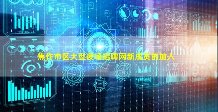 焦作市区大型夜场招聘网新成员的加入